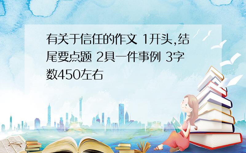 有关于信任的作文 1开头,结尾要点题 2具一件事例 3字数450左右