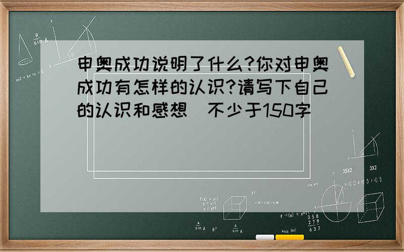 申奥成功说明了什么?你对申奥成功有怎样的认识?请写下自己的认识和感想（不少于150字）