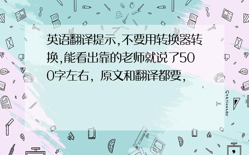 英语翻译提示,不要用转换器转换,能看出靠的老师就说了500字左右，原文和翻译都要，