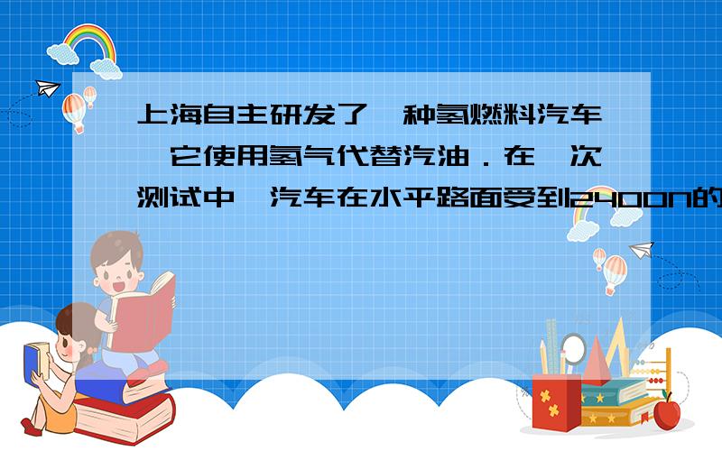 上海自主研发了一种氢燃料汽车,它使用氢气代替汽油．在一次测试中,汽车在水平路面受到2400N的水平阻力,5min内匀速直线行驶了9000m．求汽车牵引力所做的功和功率是多少