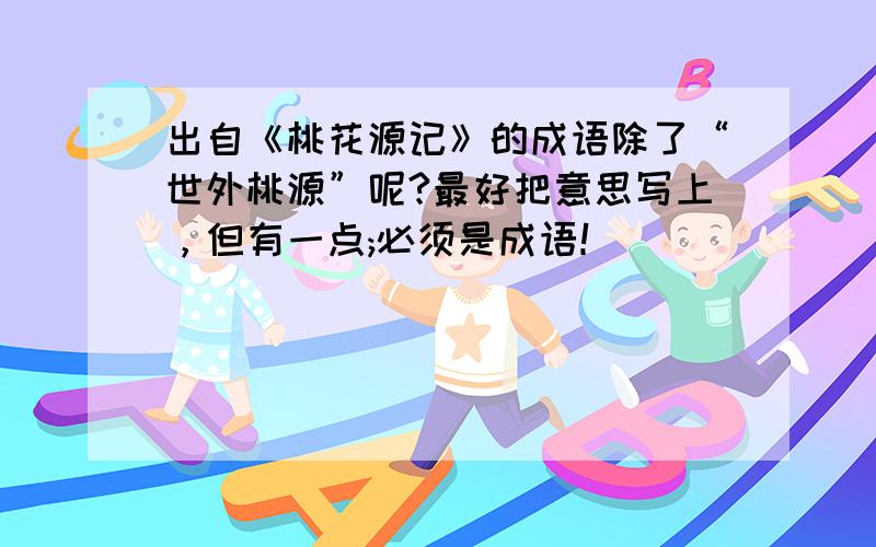 出自《桃花源记》的成语除了“世外桃源”呢?最好把意思写上，但有一点;必须是成语！