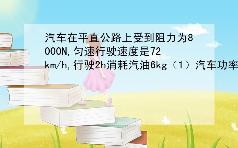 汽车在平直公路上受到阻力为8000N,匀速行驶速度是72km/h,行驶2h消耗汽油6kg（1）汽车功率（2）汽车效率q汽油=3x10七次方J/kg