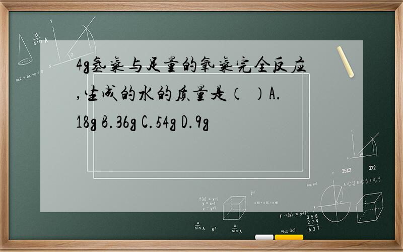 4g氢气与足量的氧气完全反应,生成的水的质量是（ ）A.18g B.36g C.54g D.9g