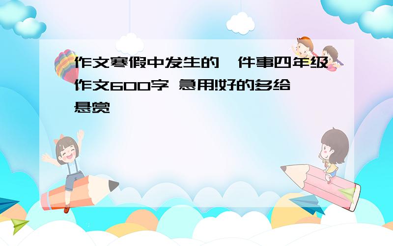 作文寒假中发生的一件事四年级作文600字 急用!好的多给悬赏