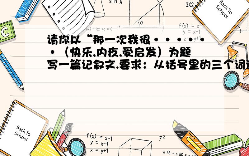 请你以“那一次我很······（快乐,内疚,受启发）为题写一篇记叙文.要求：从括号里的三个词语中任选一个,写成作文,500字左右.