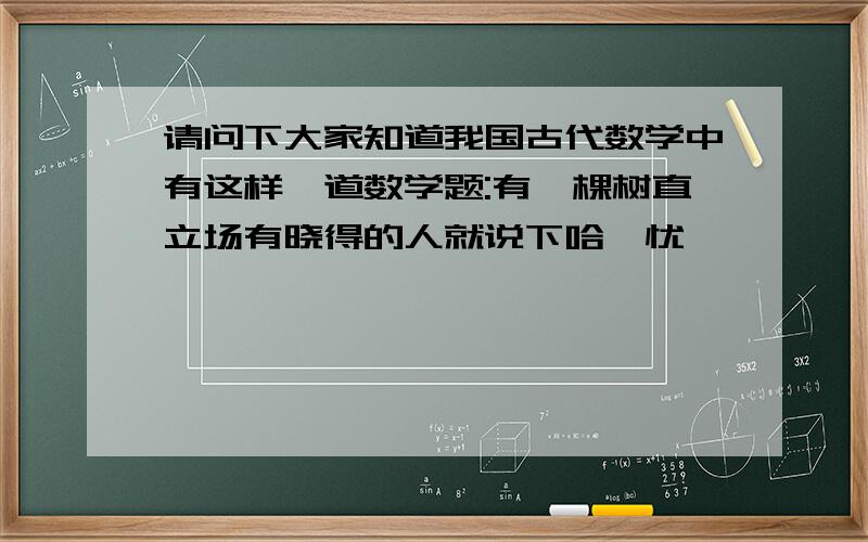 请问下大家知道我国古代数学中有这样一道数学题:有一棵树直立场有晓得的人就说下哈,忧