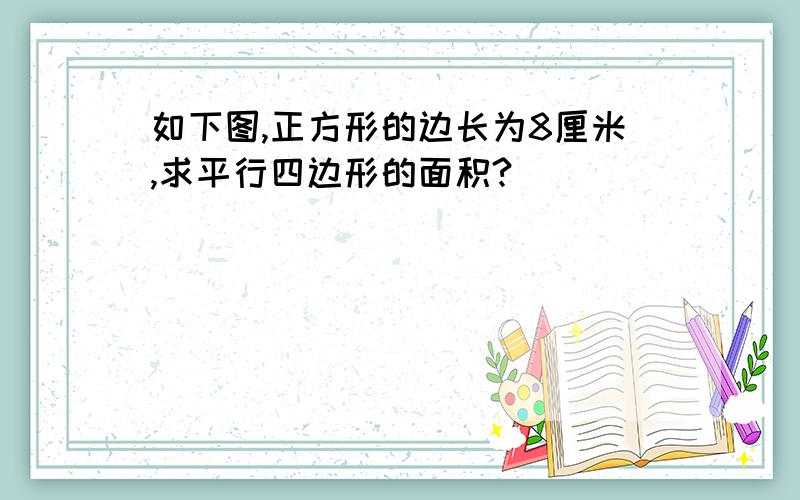 如下图,正方形的边长为8厘米,求平行四边形的面积?