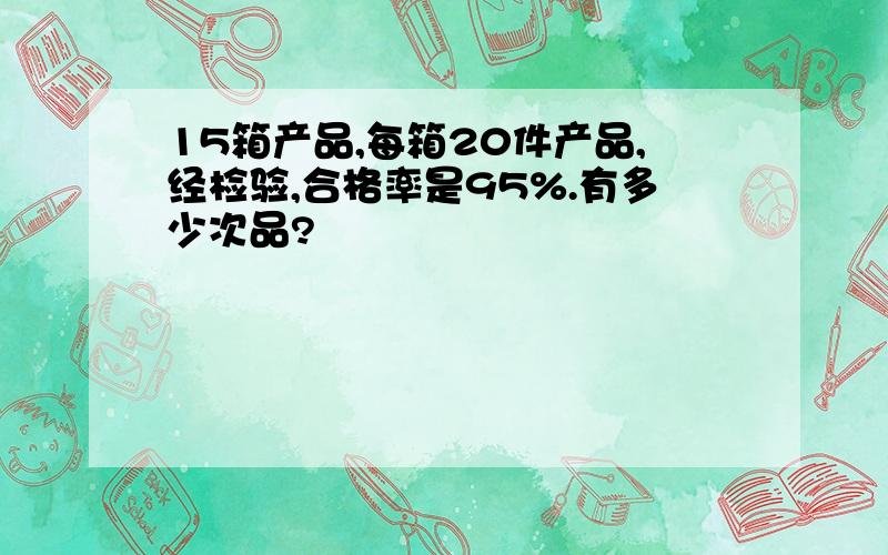 15箱产品,每箱20件产品,经检验,合格率是95%.有多少次品?