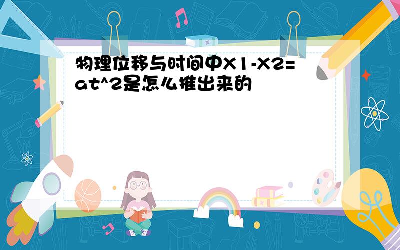 物理位移与时间中X1-X2=at^2是怎么推出来的