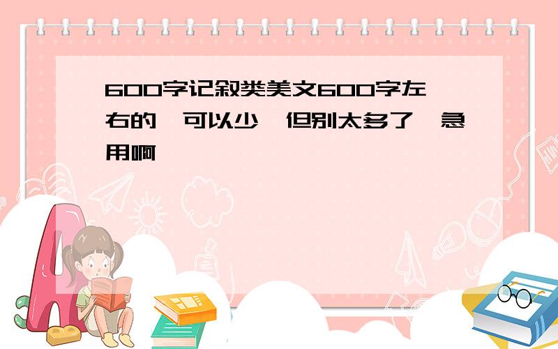 600字记叙类美文600字左右的,可以少,但别太多了,急用啊