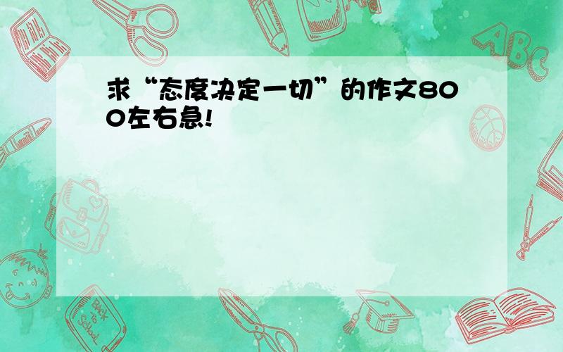 求“态度决定一切”的作文800左右急!