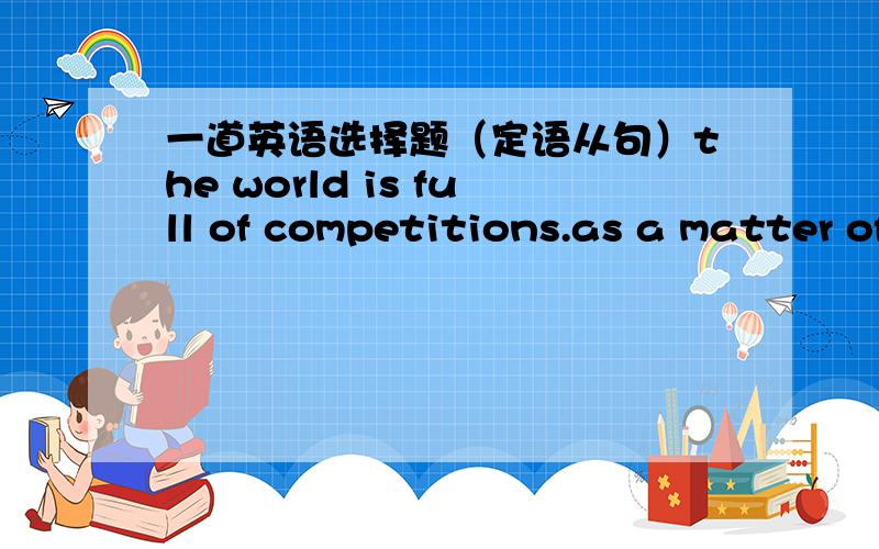 一道英语选择题（定语从句）the world is full of competitions.as a matter of fact,life is a game【 】you are always competing答案为什么选 where?