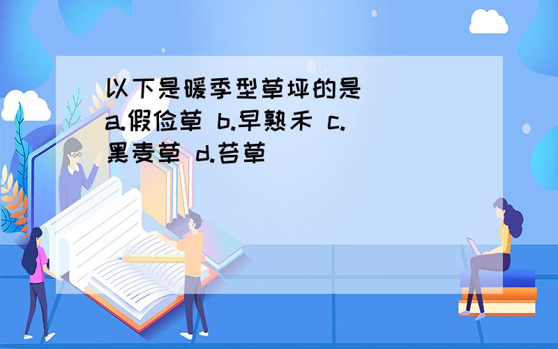 以下是暖季型草坪的是___ a.假俭草 b.早熟禾 c.黑麦草 d.苔草