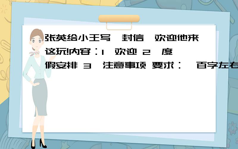 张英给小王写一封信,欢迎他来这玩!内容：1、欢迎 2、度假安排 3、注意事项 要求：一百字左右.