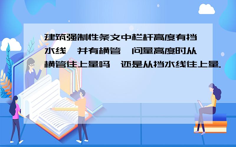 建筑强制性条文中栏杆高度有挡水线,并有横管,问量高度时从横管往上量吗,还是从挡水线往上量.