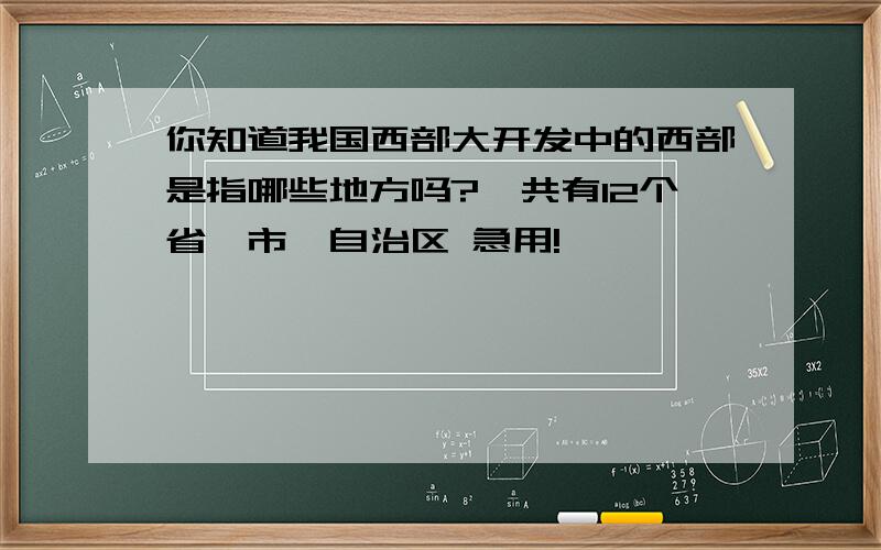 你知道我国西部大开发中的西部是指哪些地方吗?一共有12个省、市、自治区 急用!