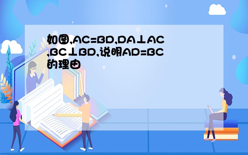 如图,AC=BD,DA⊥AC,BC⊥BD,说明AD=BC的理由