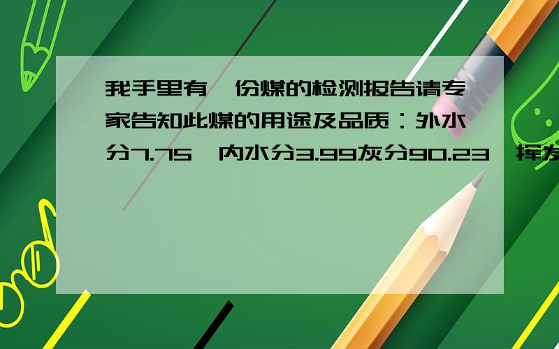 我手里有一份煤的检测报告请专家告知此煤的用途及品质：外水分7.75,内水分3.99灰分90.23,挥发份4.56固定