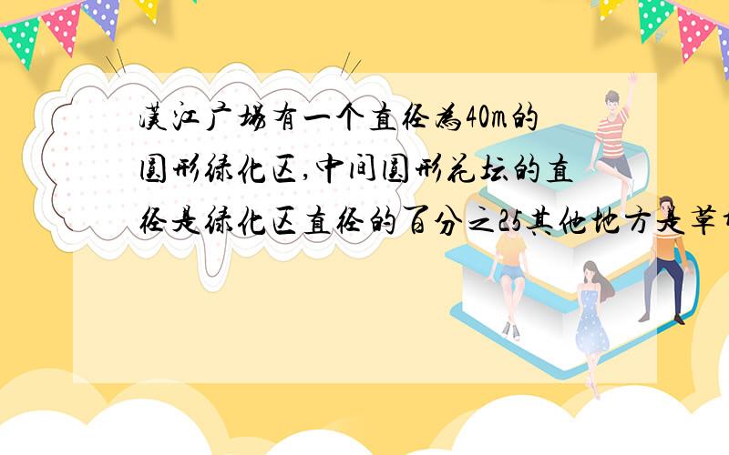 汉江广场有一个直径为40m的圆形绿化区,中间圆形花坛的直径是绿化区直径的百分之25其他地方是草坪.草坪的占地面积是多少平方米?