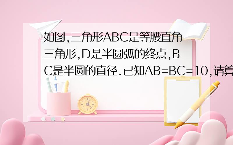 如图,三角形ABC是等腰直角三角形,D是半圆弧的终点,BC是半圆的直径.已知AB=BC=10,请算出阴影部分的面积最好不要用方程，用了，也把过程写出来，