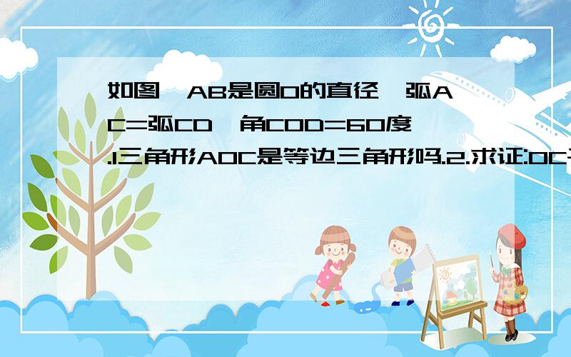 如图,AB是圆O的直径,弧AC=弧CD,角COD=60度.1三角形AOC是等边三角形吗.2.求证:OC平行于BD