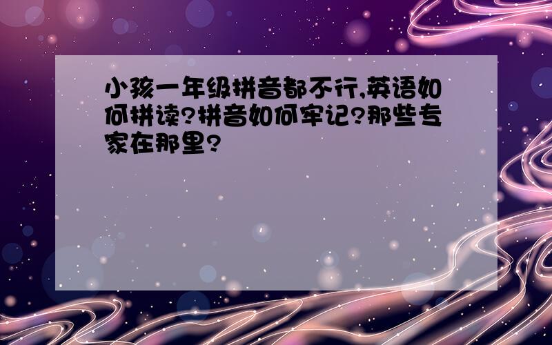 小孩一年级拼音都不行,英语如何拼读?拼音如何牢记?那些专家在那里?