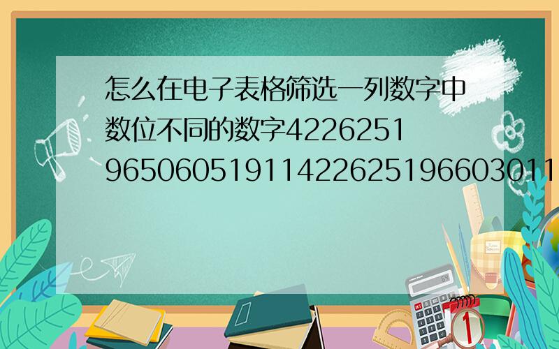 怎么在电子表格筛选一列数字中数位不同的数字42262519650605191142262519660301191142262519621002191642262519441121919342262519700318192X12357847310018 12357847490018 12357847560018 12357847640018 12357847720018 怎么把相同数位