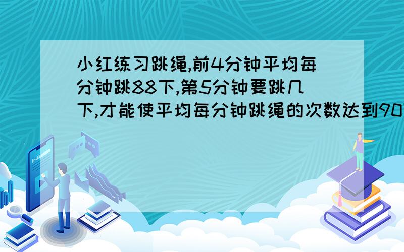 小红练习跳绳,前4分钟平均每分钟跳88下,第5分钟要跳几下,才能使平均每分钟跳绳的次数达到90下.