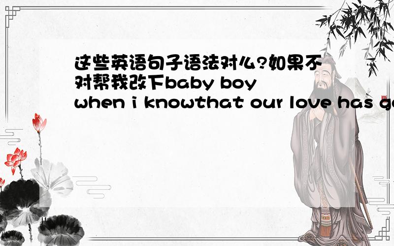 这些英语句子语法对么?如果不对帮我改下baby boy when i knowthat our love has goneraise my head to the skyand can't stop my tear for you