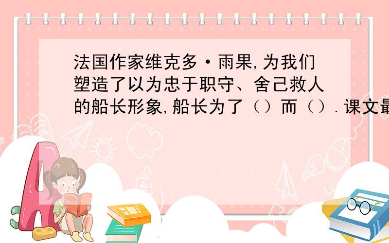 法国作家维克多·雨果,为我们塑造了以为忠于职守、舍己救人的船长形象,船长为了（）而（）.课文最后,把船长比作了一尊黑色雕像,这样写的好处是（）