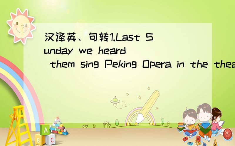 汉译英、句转1.Last Sunday we heard them sing Peking Opera in the theatre.(变被动语态)2.A:HE got up too late.He missed the early bus this morning.B:He got up _____ late _____he_____ _____the early bus.