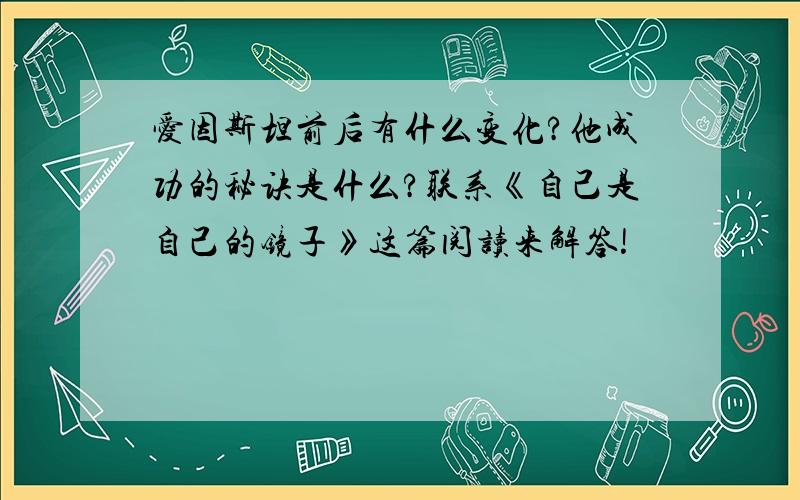 爱因斯坦前后有什么变化?他成功的秘诀是什么?联系《自己是自己的镜子》这篇阅读来解答!