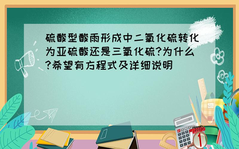 硫酸型酸雨形成中二氧化硫转化为亚硫酸还是三氧化硫?为什么?希望有方程式及详细说明