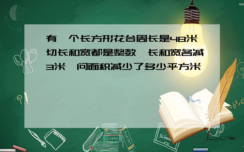 有一个长方形花台周长是48米切长和宽都是整数,长和宽各减3米,问面积减少了多少平方米