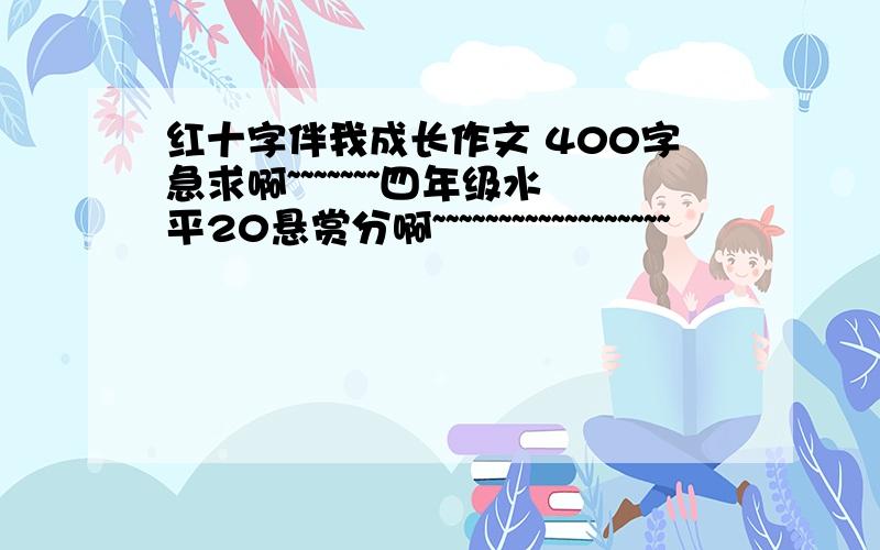 红十字伴我成长作文 400字急求啊~~~~~~~四年级水平20悬赏分啊~~~~~~~~~~~~~~~~~~