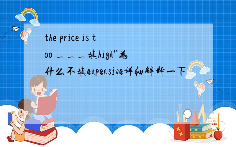 the price is too ___填high''为什么不填expensive详细解释一下