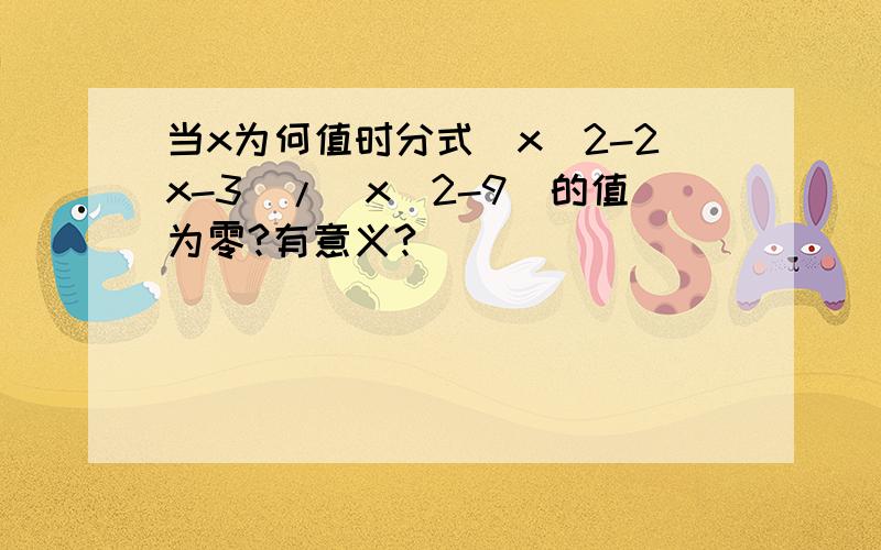 当x为何值时分式(x^2-2x-3)/(x^2-9)的值为零?有意义?