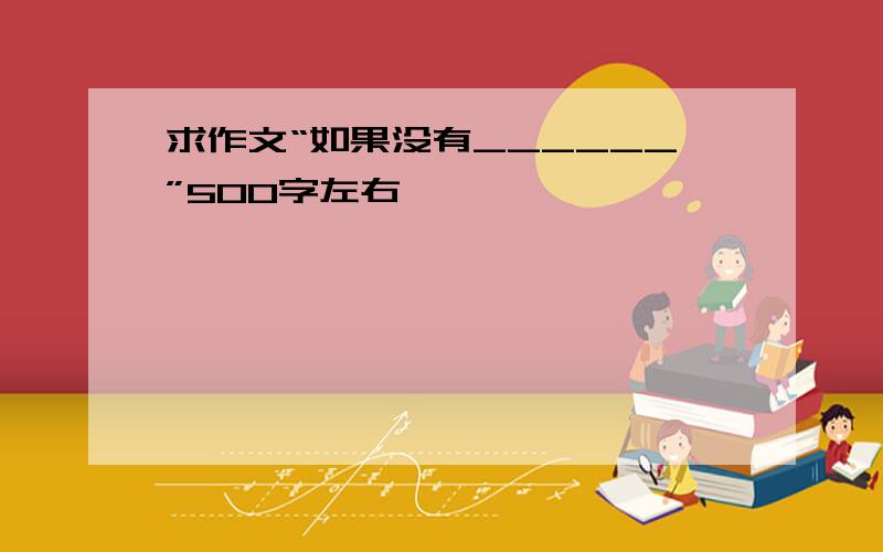 求作文“如果没有______”500字左右,