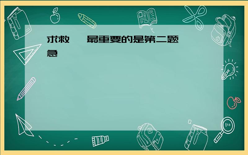 求救吖 最重要的是第二题吖 急