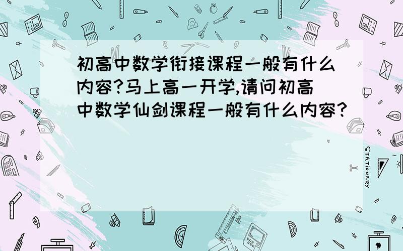 初高中数学衔接课程一般有什么内容?马上高一开学,请问初高中数学仙剑课程一般有什么内容?