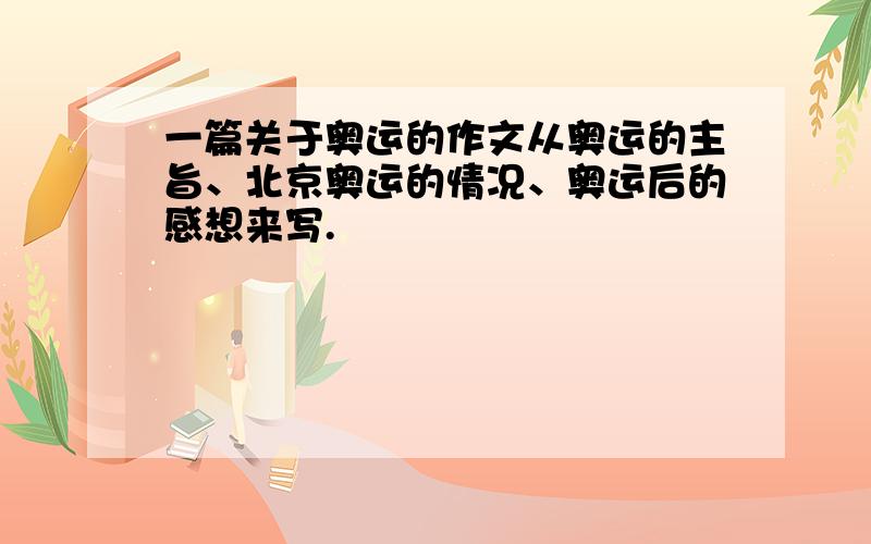 一篇关于奥运的作文从奥运的主旨、北京奥运的情况、奥运后的感想来写.