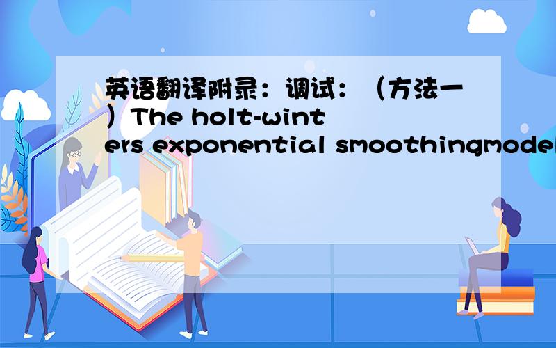 英语翻译附录：调试：（方法一）The holt-winters exponential smoothingmodel:第一步：利用the holt-winters exponential smoothing model和给定α,β,和γ的值来计算第四年和第五年的预期值.第二步：将第四年和第