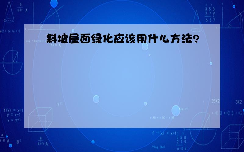 斜坡屋面绿化应该用什么方法?