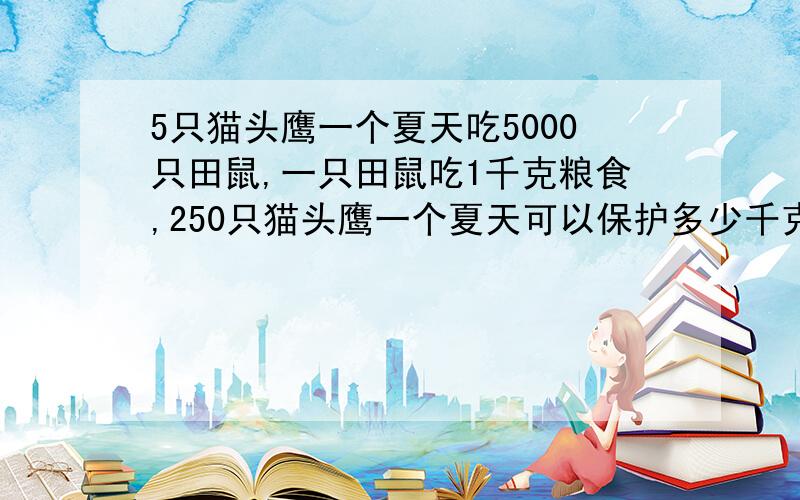 5只猫头鹰一个夏天吃5000只田鼠,一只田鼠吃1千克粮食,250只猫头鹰一个夏天可以保护多少千克粮食合多少吨