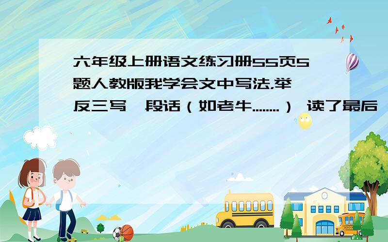 六年级上册语文练习册55页5题人教版我学会文中写法，举一反三写一段话（如老牛........） 读了最后一头战象这篇课文，使我联想到了————，它的—————————————————