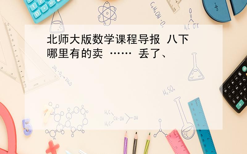 北师大版数学课程导报 八下 哪里有的卖 …… 丢了、