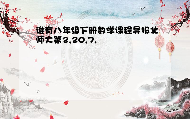 谁有八年级下册数学课程导报北师大第2,20,7,