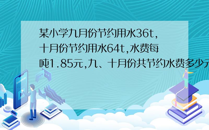 某小学九月份节约用水36t,十月份节约用水64t,水费每吨1.85元,九、十月份共节约水费多少元?