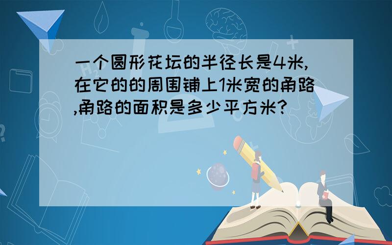 一个圆形花坛的半径长是4米,在它的的周围铺上1米宽的甬路,甬路的面积是多少平方米?