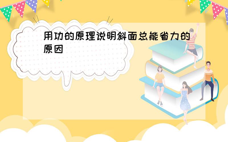 用功的原理说明斜面总能省力的原因